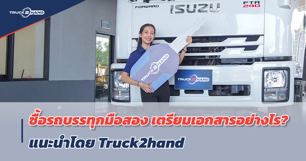 ซื้อ รถบรรทุกมือสอง เตรียมเอกสารอย่างไร? ยื่น ไฟแนนซ์รถ ให้ผ่านง่าย!